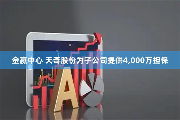 金赢中心 天奇股份为子公司提供4,000万担保