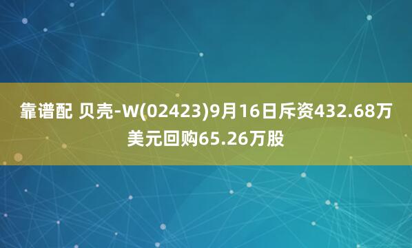 靠谱配 贝壳-W(02423)9月16日斥资432.68万美元回购65.26万股