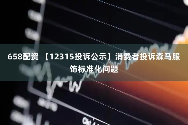 658配资 【12315投诉公示】消费者投诉森马服饰标准化问题