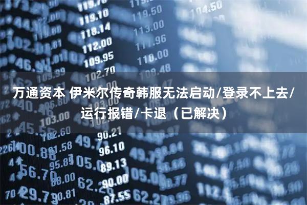 万通资本 伊米尔传奇韩服无法启动/登录不上去/运行报错/卡退（已解决）