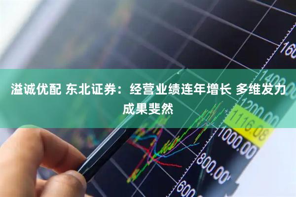 溢诚优配 东北证券：经营业绩连年增长 多维发力成果斐然