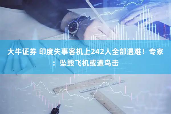 大牛证券 印度失事客机上242人全部遇难！专家：坠毁飞机或遭鸟击
