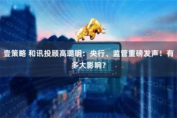 壹策略 和讯投顾高璐明：央行、监管重磅发声！有多大影响？