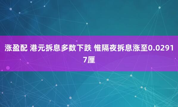 涨盈配 港元拆息多数下跌 惟隔夜拆息涨至0.02917厘