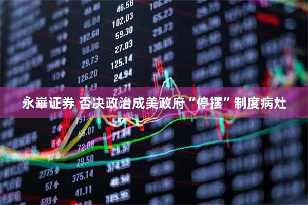 永崋证券 否决政治成美政府“停摆”制度病灶