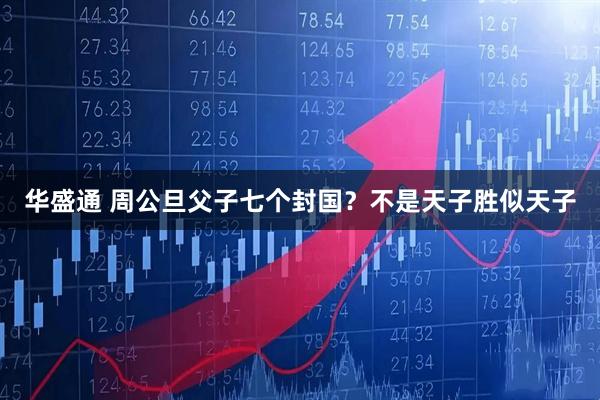 华盛通 周公旦父子七个封国？不是天子胜似天子