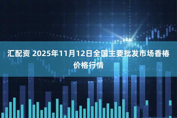 汇配资 2025年11月12日全国主要批发市场香椿价格行情