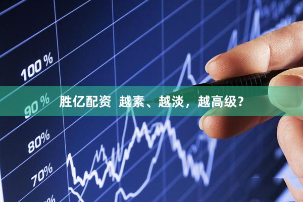 胜亿配资  越素、越淡，越高级？