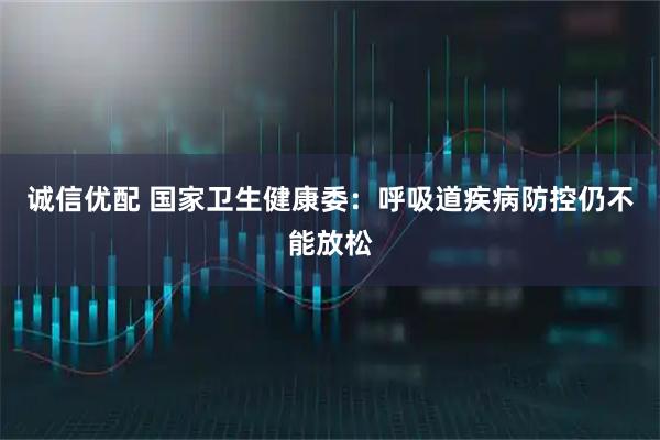 诚信优配 国家卫生健康委：呼吸道疾病防控仍不能放松