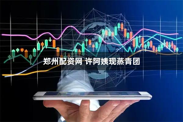 郑州配资网 许阿姨现蒸青团