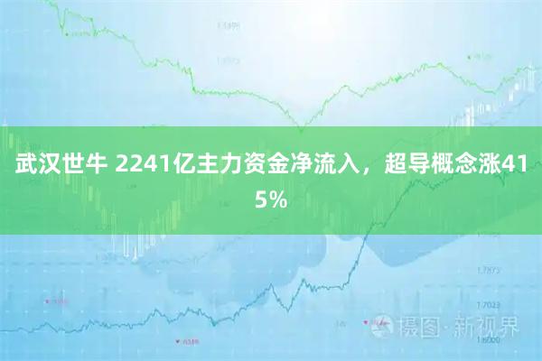 武汉世牛 2241亿主力资金净流入，超导概念涨415%