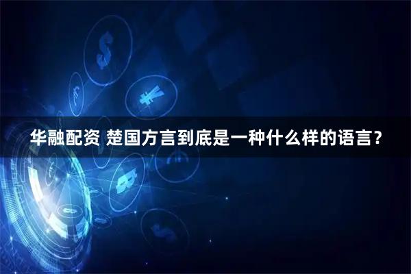 华融配资 楚国方言到底是一种什么样的语言？