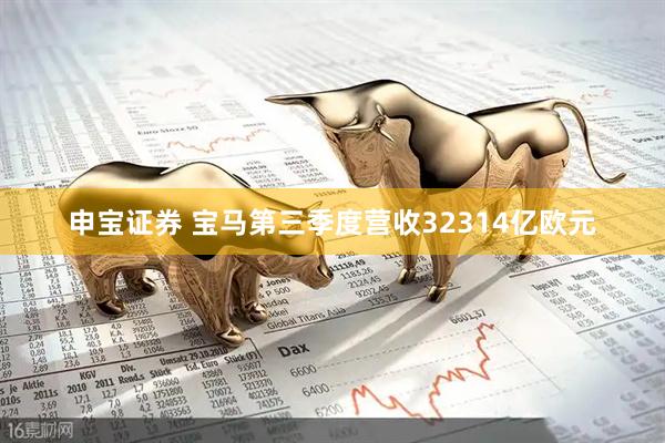 申宝证券 宝马第三季度营收32314亿欧元