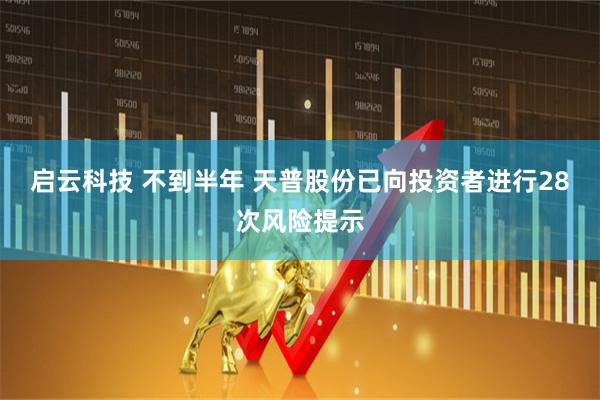 启云科技 不到半年 天普股份已向投资者进行28次风险提示